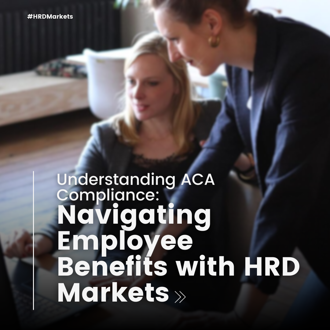 Understanding ACA Compliance: Navigating Employee Benefits with HRD Markets